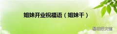 姐妹干 姐妹开业祝福语