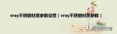 vray不锈钢材质参数 vray不锈钢材质参数设置