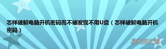 怎样破解电脑开机密码 怎样破解电脑开机密码而不被发现不用U盘