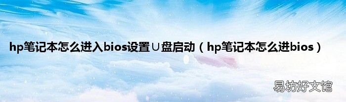 hp笔记本怎么进bios hp笔记本怎么进入bios设置∪盘启动