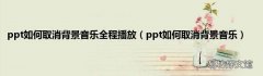 ppt如何取消背景音乐 ppt如何取消背景音乐全程播放