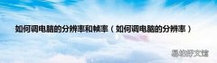 如何调电脑的分辨率 如何调电脑的分辨率和帧率