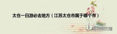 江苏太仓市属于哪个市 太仓一日游必去地方