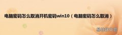 电脑密码怎么取消 电脑密码怎么取消开机密码win10