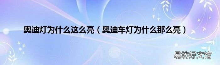 奥迪车灯为什么那么亮 奥迪灯为什么这么亮