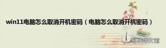电脑怎么取消开机密码 win11电脑怎么取消开机密码