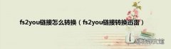 fs2you链接转换迅雷 fs2you链接怎么转换