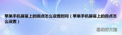 苹果手机屏幕上的圆点怎么设置 苹果手机屏幕上的圆点怎么设置时间