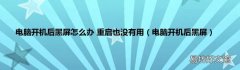 电脑开机后黑屏 电脑开机后黑屏怎么办 重启也没有用