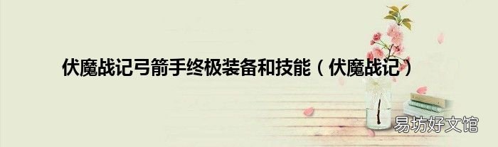 伏魔战记 伏魔战记弓箭手终极装备和技能