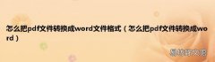 怎么把pdf文件转换成word 怎么把pdf文件转换成word文件格式