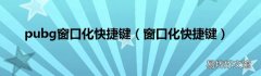 窗口化快捷键 pubg窗口化快捷键