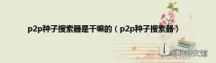p2p种子搜索器 p2p种子搜索器是干嘛的