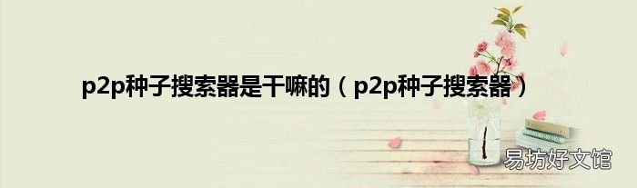 p2p种子搜索器 p2p种子搜索器是干嘛的