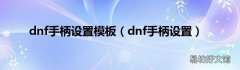 dnf手柄设置 dnf手柄设置模板