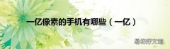 一亿 一亿像素的手机有哪些