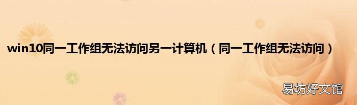 同一工作组无法访问 win10同一工作组无法访问另一计算机