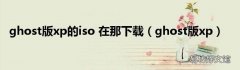 ghost版xp ghost版xp的iso 在那下载