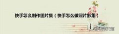 快手怎么做照片影集 快手怎么制作图片集