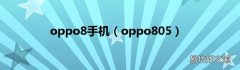 oppo805 oppo8手机