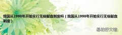 我国从1998年开始实行无偿献血制度 我国从1998年开始实行无偿献血制度吗
