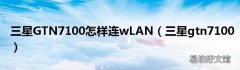 三星gtn7100 三星GTN7100怎样连wLAN