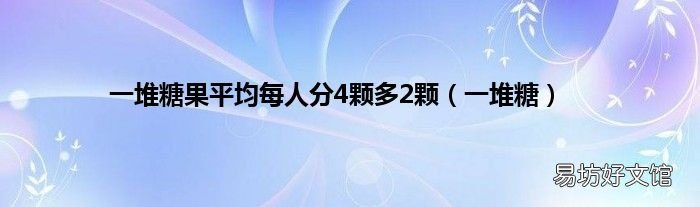 一堆糖 一堆糖果平均每人分4颗多2颗