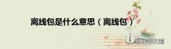 离线包 离线包是什么意思