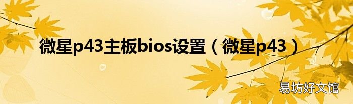 微星p43 微星p43主板bios设置