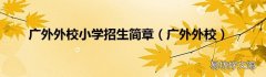 广外外校 广外外校小学招生简章