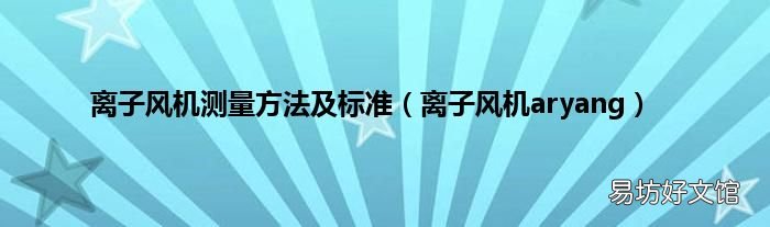 离子风机aryang 离子风机测量方法及标准