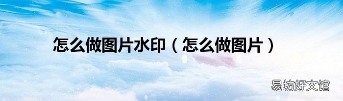 怎么做图片 怎么做图片水印