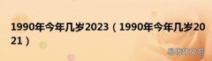 1990年今年几岁2021 1990年今年几岁2023