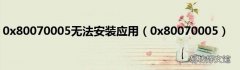 0x80070005 0x80070005无法安装应用
