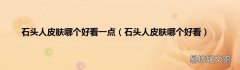 石头人皮肤哪个好看 石头人皮肤哪个好看一点