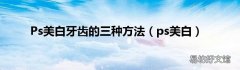 ps美白 Ps美白牙齿的三种方法