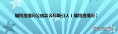 酷狗直播间 酷狗直播间公告怎么写吸引人