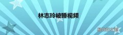 林志玲被睡视频