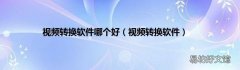视频转换软件 视频转换软件哪个好