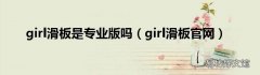 girl滑板官网 girl滑板是专业版吗
