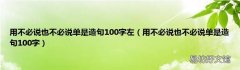 用不必说也不必说单是造句100字 用不必说也不必说单是造句100字左