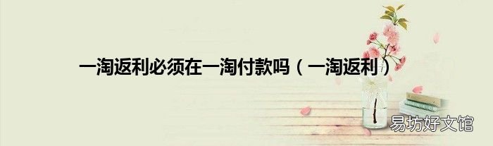 一淘返利 一淘返利必须在一淘付款吗