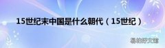 15世纪 15世纪末中国是什么朝代
