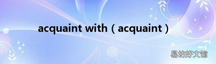 acquaint acquaint with