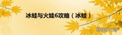 冰蛙 冰蛙与火娃6攻略