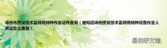 谁知道徐州质量技术监督局特种设备作业人员证怎么查询 徐州市质量技术监督局特种作业证件