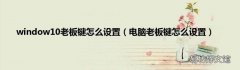 电脑老板键怎么设置 window10老板键怎么设置