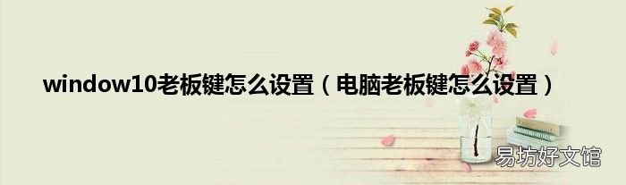 电脑老板键怎么设置 window10老板键怎么设置