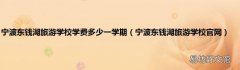 宁波东钱湖旅游学校官网 宁波东钱湖旅游学校学费多少一学期