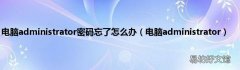 电脑administrator 电脑administrator密码忘了怎么办